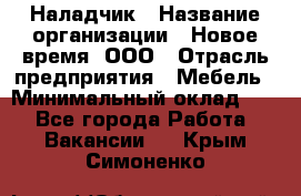 Наладчик › Название организации ­ Новое время, ООО › Отрасль предприятия ­ Мебель › Минимальный оклад ­ 1 - Все города Работа » Вакансии   . Крым,Симоненко